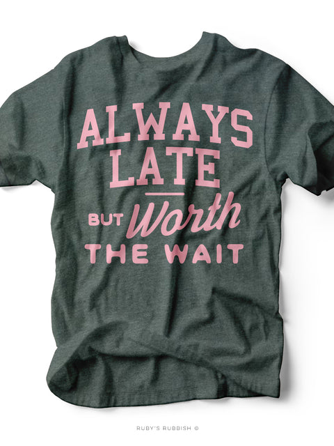 Always Late but Worth the Wait | Graphic Tee | Ruby’s Rubbish®