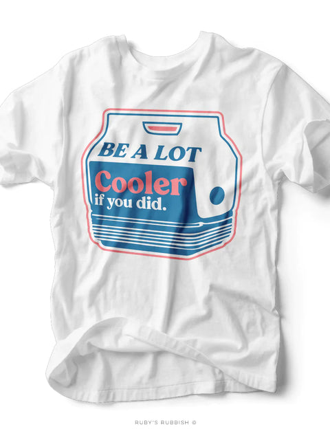 Be A Lot Cooler If You Did | $15 T-Shirt | Ruby’s Rubbish®