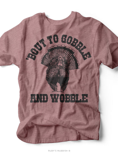 'Bout to Gobble and Wobble | Seasonal T-Shirt | Ruby’s Rubbish®