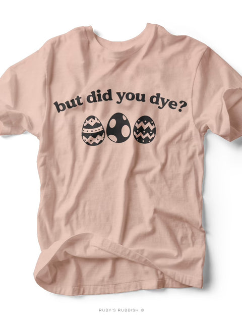 But Did You Dye? | Easter T-Shirt | Ruby’s Rubbish®